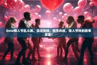 Dota情人节乱斗赛，浪漫竞技，携手共战，情人节特别赛事来袭！