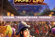 畅享三国激情，下载类似胡莱三国2的手游，开启你的英雄之旅！