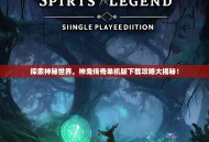 探索神秘世界，神鬼传奇单机版下载攻略大揭秘！