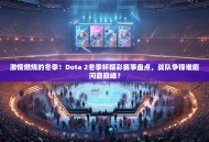 激情燃烧的冬季！Dota 2冬季杯精彩赛事盘点，战队争锋谁能问鼎巅峰？