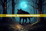 狼影迷踪攻略，揭秘游戏中的隐藏秘境与高级技巧