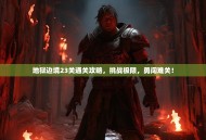 地狱边境23关通关攻略，挑战极限，勇闯难关！