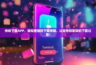 快收下载APP，轻松便捷的下载神器，让你告别繁琐的下载过程！