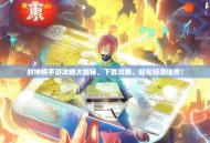 封神榜手游攻略大揭秘，下载攻略，轻松畅游仙界！