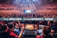 Dota 2赛场风云再起，IG Liquid展现强劲实力，激战正酣！
