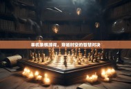 单机象棋游戏，穿越时空的智慧对决