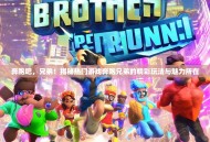 奔跑吧，兄弟！揭秘热门游戏奔跑兄弟的精彩玩法与魅力所在