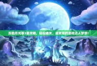 历劫月光草3星攻略，轻松通关，成就你的游戏达人梦想！