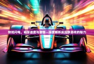 快如闪电，畅享速度与激情—深度解析反应快游戏的魅力