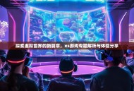 探索虚拟世界的新篇章，xs游戏专题解析与体验分享