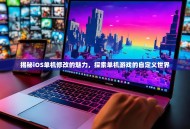揭秘iOS单机修改的魅力，探索单机游戏的自定义世界