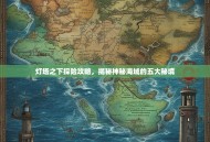 灯塔之下探险攻略，揭秘神秘海域的五大秘境