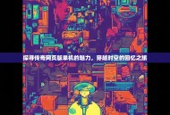 探寻传奇网页版单机的魅力，穿越时空的回忆之旅