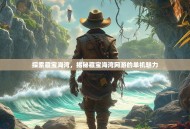 探索藏宝海湾，揭秘藏宝海湾网游的单机魅力