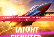 一飞冲天！飞行斗士手游震撼来袭，立即下载体验刺激空战盛宴！