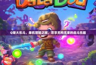 Q宠大乐斗，单机冒险之旅，尽享无拘无束的战斗乐趣