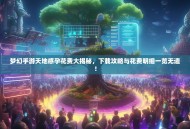 梦幻手游天地感孕花费大揭秘，下载攻略与花费明细一览无遗！