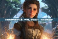 深度解析奴隶少女全CG攻略，掌握技巧，畅游游戏世界！