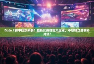 Dota 2赛事狂欢来袭！最新比赛地址大盘点，不容错过的精彩对决！