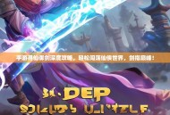 手游寻仙御剑深度攻略，轻松闯荡仙侠世界，剑指巅峰！