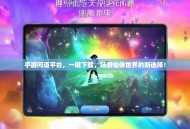 手游问道平台，一键下载，畅游仙侠世界的新选择！