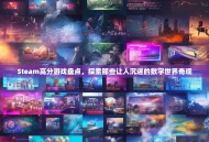 Steam高分游戏盘点，探索那些让人沉迷的数字世界奇观