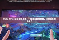 Dota 2 Plus全新功能上线，一键查看比赛数据，深度解析赛场风云