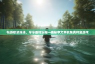 畅游碧波荡漾，尽享垂钓乐趣—揭秘中文单机免费钓鱼游戏