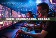 激战正酣！比赛类视频成为网络新宠，精彩瞬间盘点！