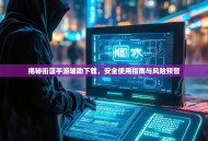 揭秘街蓝手游辅助下载，安全使用指南与风险预警
