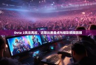 Dota 2风云再起，近期比赛盘点与精彩瞬间回顾