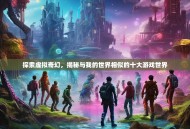 探索虚拟奇幻，揭秘与我的世界相似的十大游戏世界