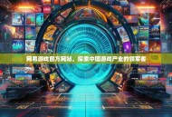网易游戏官方网站，探索中国游戏产业的领军者