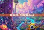 探索奇幻世界，怪兽小游戏的魅力之旅