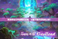 西游修仙记手游奇幻之旅，一键下载开启仙途之旅！