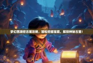 梦幻西游挖古董攻略，轻松挖掘宝藏，解锁神秘古董！