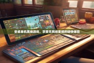 安卓单机离线游戏，享受无网络束缚的畅快体验