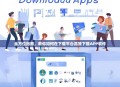 全方位指南，教你如何在下载平台高效下载APP软件
