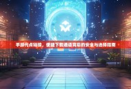 手游代点链接，便捷下载通道背后的安全与选择指南