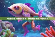 K比赛小鱼人新版本解析，技能调整与战术运用详解