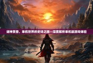 诸神黄昏，单机世界的史诗之旅—深度解析单机版游戏体验