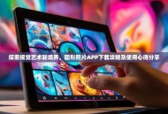 探索视觉艺术新境界，圆形照片APP下载攻略及使用心得分享