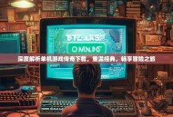 深度解析单机游戏传奇下载，重温经典，畅享冒险之旅