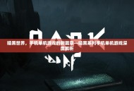 暗黑世界，手机单机游戏的新篇章—暗黑系列手机单机游戏深度解析