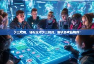 少三攻略，轻松应对少三挑战，解锁游戏新境界！