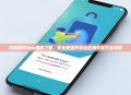 深度解析App授权下载，安全便捷的移动应用获取方式详解