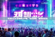 手游彩正式宣布停止下载，告别激情，拥抱新篇章