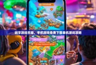 畅享游戏乐趣，手机游戏免费下载单机游戏攻略