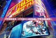 CF手游新篇章—CF手游MO4震撼来袭，下载攻略全解析！