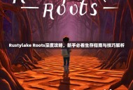 Rustylake Roots深度攻略，新手必看生存指南与技巧解析